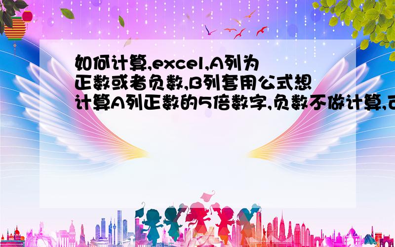 如何计算,excel,A列为正数或者负数,B列套用公式想计算A列正数的5倍数字,负数不做计算,可否计算?公式