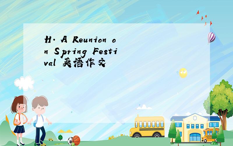 H. A Reunion on Spring Festival 英语作文