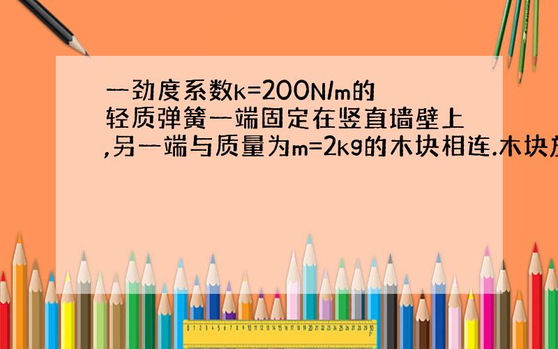 一劲度系数k=200N/m的轻质弹簧一端固定在竖直墙壁上,另一端与质量为m=2kg的木块相连.木块放在质量为M=4kg的