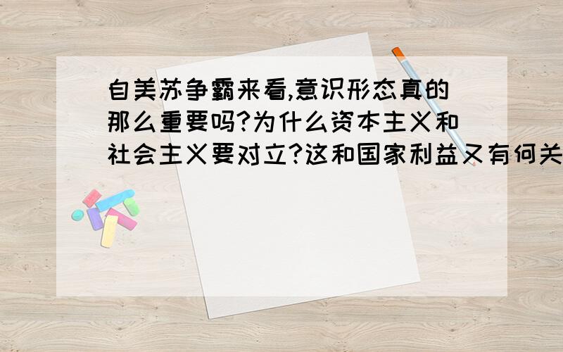 自美苏争霸来看,意识形态真的那么重要吗?为什么资本主义和社会主义要对立?这和国家利益又有何关?