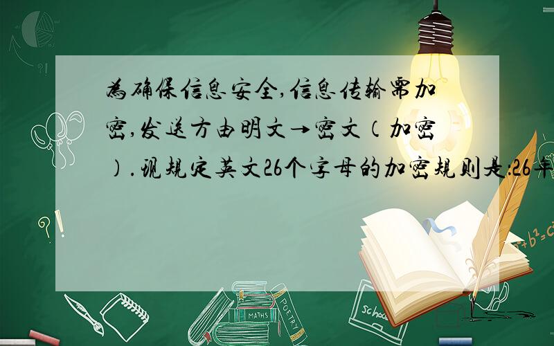 为确保信息安全,信息传输需加密,发送方由明文→密文（加密）.现规定英文26个字母的加密规则是：26年字母按顺序分别对应整