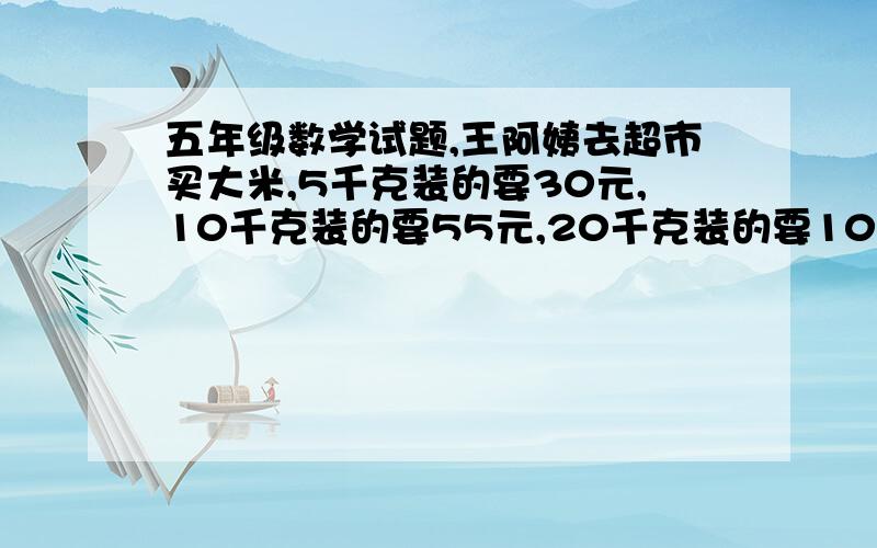 五年级数学试题,王阿姨去超市买大米,5千克装的要30元,10千克装的要55元,20千克装的要100元.