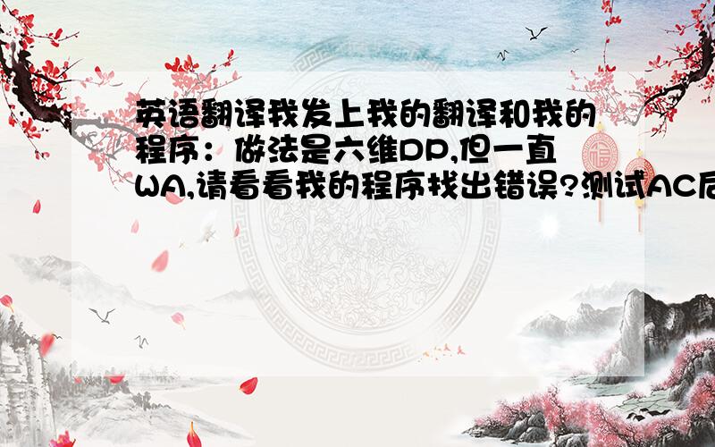 英语翻译我发上我的翻译和我的程序：做法是六维DP,但一直WA,请看看我的程序找出错误?测试AC后再回答,否则绝不给分.翻