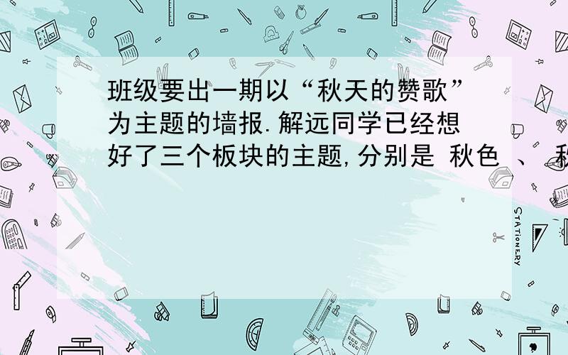 班级要出一期以“秋天的赞歌”为主题的墙报.解远同学已经想好了三个板块的主题,分别是 秋色 、 秋实 、 秋叶,请你为他设