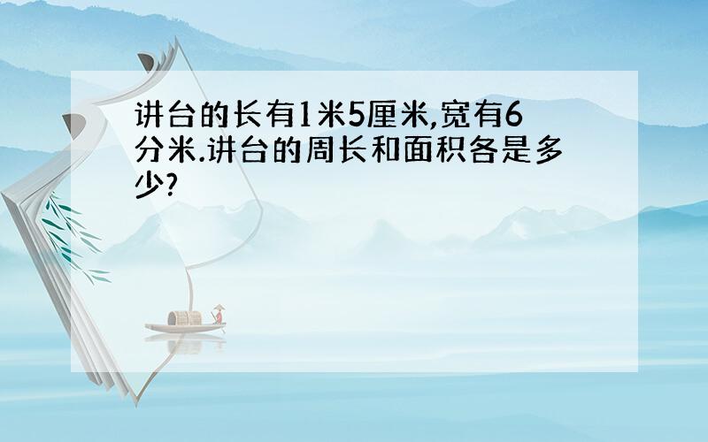 讲台的长有1米5厘米,宽有6分米.讲台的周长和面积各是多少?