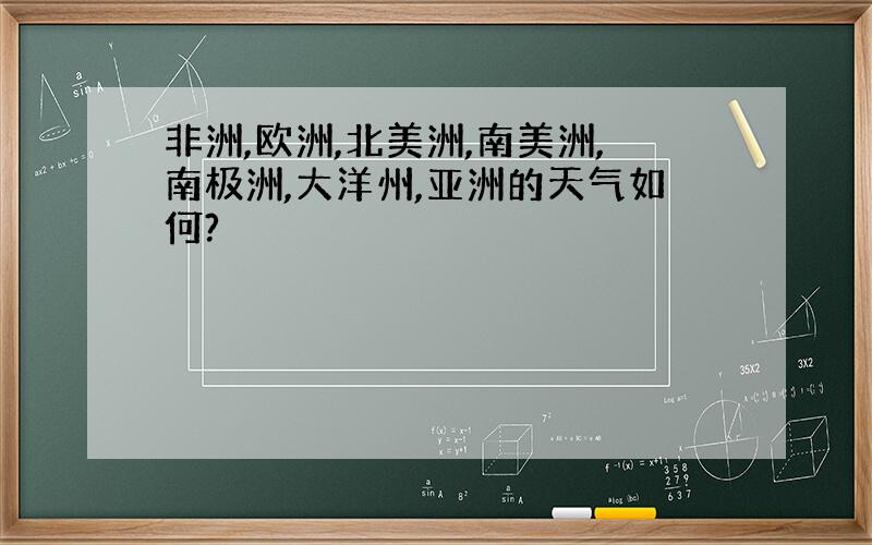 非洲,欧洲,北美洲,南美洲,南极洲,大洋州,亚洲的天气如何?