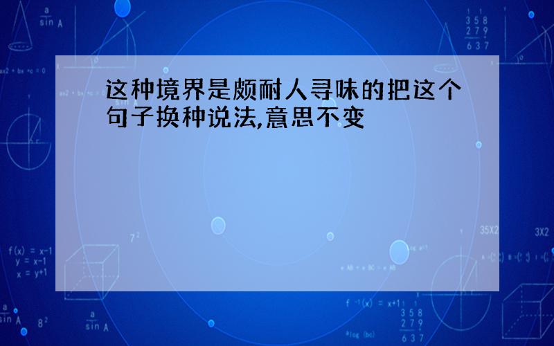 这种境界是颇耐人寻味的把这个句子换种说法,意思不变