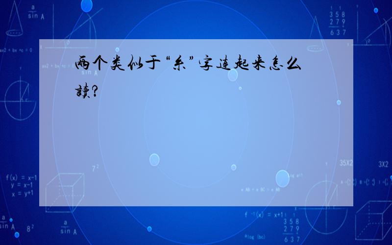 两个类似于“糸”字连起来怎么读?