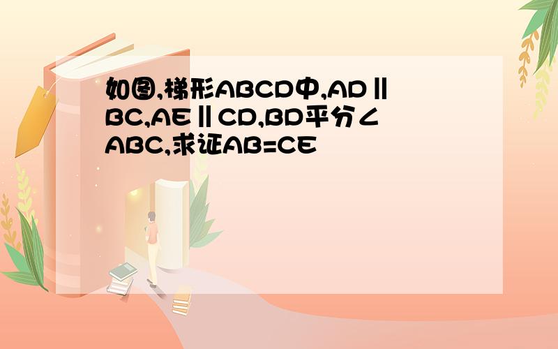 如图,梯形ABCD中,AD‖BC,AE‖CD,BD平分∠ABC,求证AB=CE