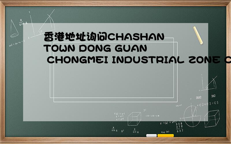 香港地址询问CHASHAN TOWN DONG GUAN CHONGMEI INDUSTRIAL ZONE CHONGM