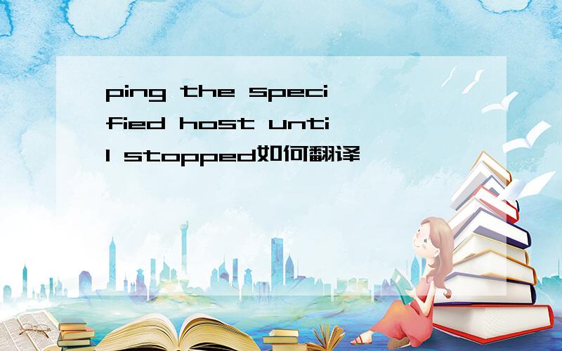 ping the specified host until stopped如何翻译