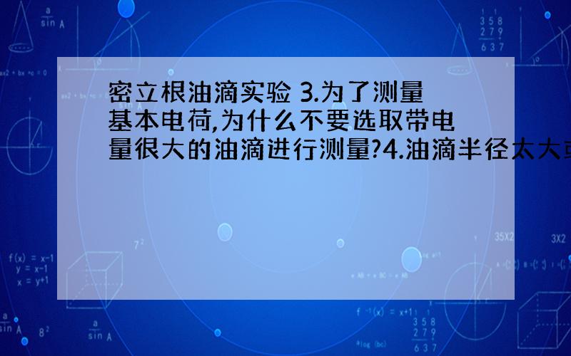 密立根油滴实验 3.为了测量基本电荷,为什么不要选取带电量很大的油滴进行测量?4.油滴半径太大或者太