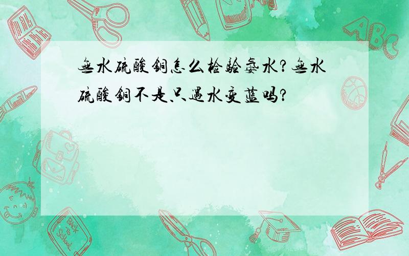 无水硫酸铜怎么检验氨水?无水硫酸铜不是只遇水变蓝吗?