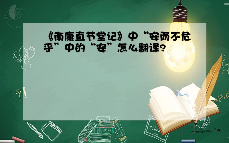 《南康直节堂记》中“安而不危乎”中的“安”怎么翻译?