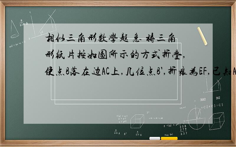 相似三角形数学题 急 将三角形纸片按如图所示的方式折叠,使点B落在边AC上,几位点B',折痕为EF,已知AB=AC=3,