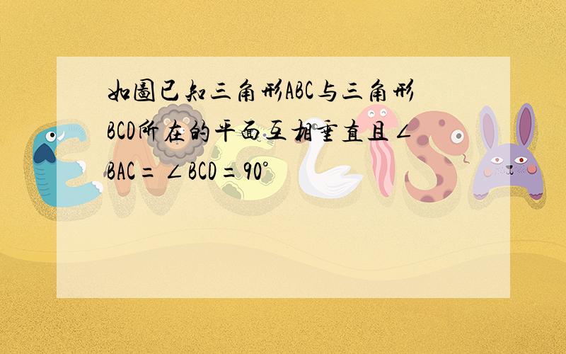 如图已知三角形ABC与三角形BCD所在的平面互相垂直且∠BAC=∠BCD=90°