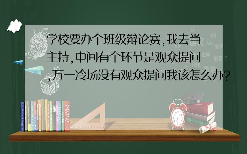 学校要办个班级辩论赛,我去当主持,中间有个环节是观众提问,万一冷场没有观众提问我该怎么办?