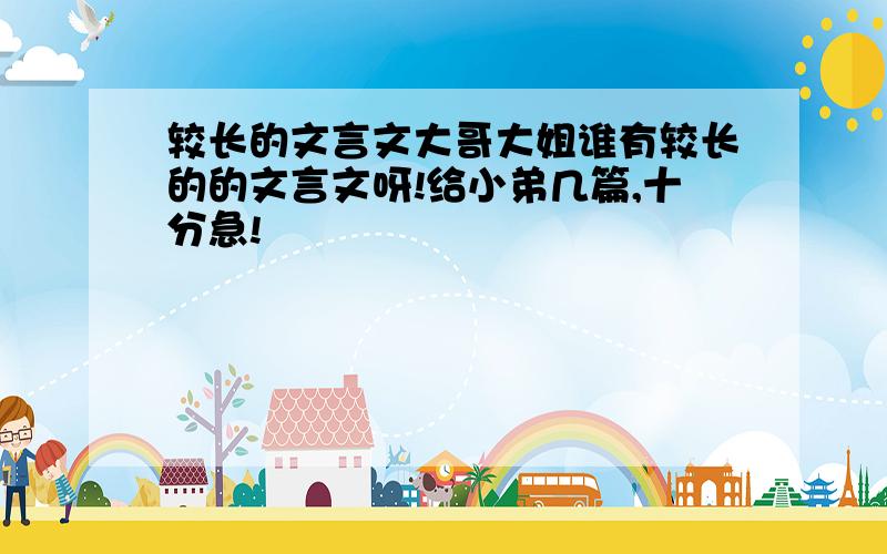 较长的文言文大哥大姐谁有较长的的文言文呀!给小弟几篇,十分急!