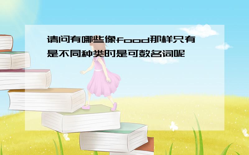 请问有哪些像food那样只有是不同种类时是可数名词呢