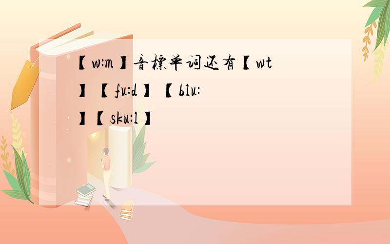 【w:m】音标单词还有【wt】 【fu:d】 【blu:】【sku:l】