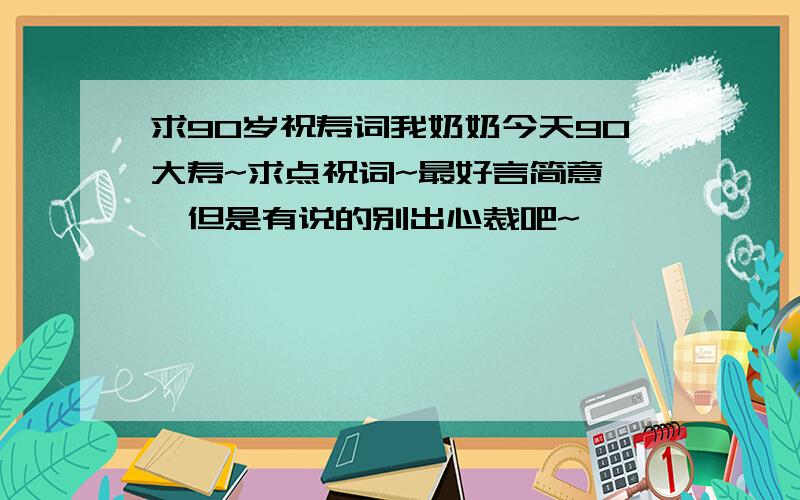 求90岁祝寿词我奶奶今天90大寿~求点祝词~最好言简意赅,但是有说的别出心裁吧~