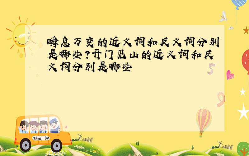 瞬息万变的近义词和反义词分别是哪些?开门见山的近义词和反义词分别是哪些