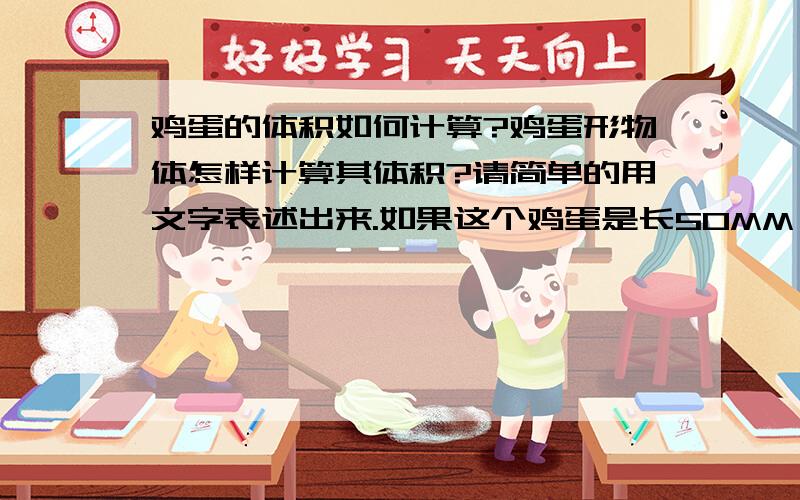 鸡蛋的体积如何计算?鸡蛋形物体怎样计算其体积?请简单的用文字表述出来.如果这个鸡蛋是长50MM*宽38MM（不规则的形状