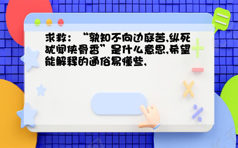 求救：“孰知不向边庭苦,纵死犹闻侠骨香”是什么意思,希望能解释的通俗易懂些,