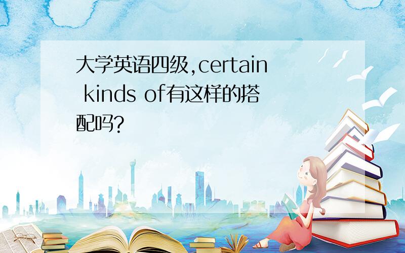 大学英语四级,certain kinds of有这样的搭配吗?