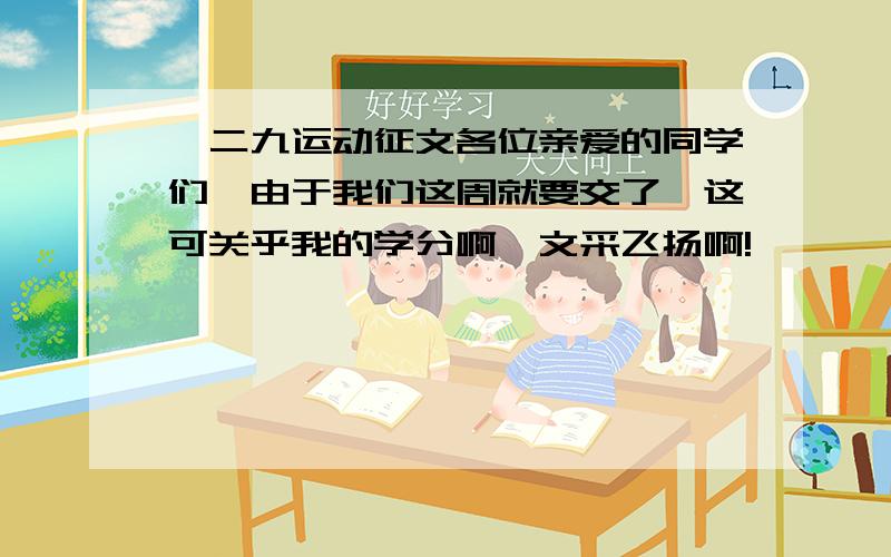 一二九运动征文各位亲爱的同学们,由于我们这周就要交了,这可关乎我的学分啊,文采飞扬啊!