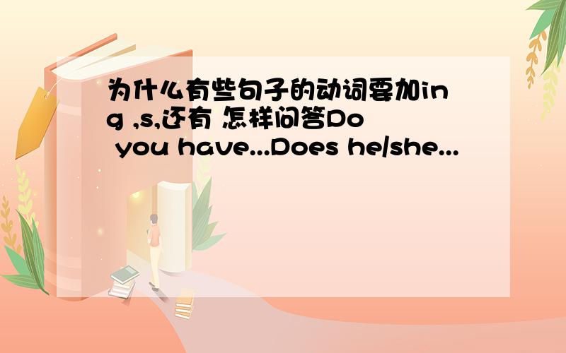 为什么有些句子的动词要加ing ,s,还有 怎样问答Do you have...Does he/she...