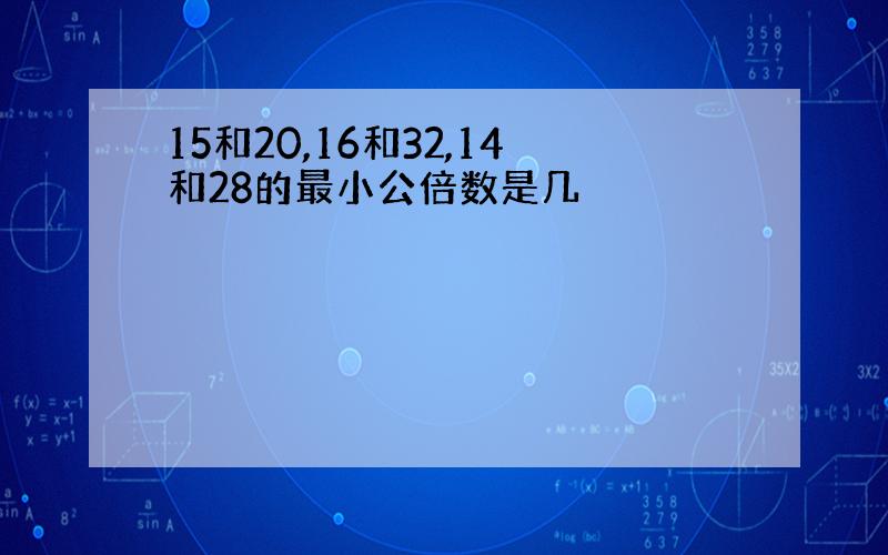 15和20,16和32,14和28的最小公倍数是几