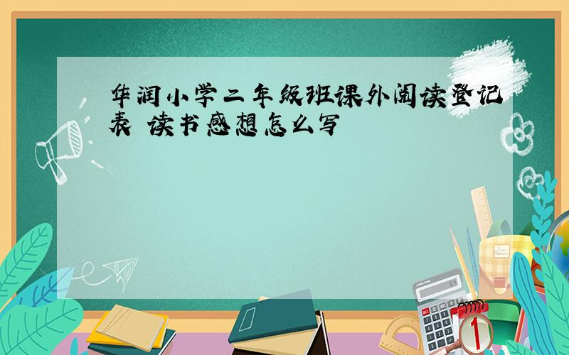 华润小学二年级班课外阅读登记表 读书感想怎么写