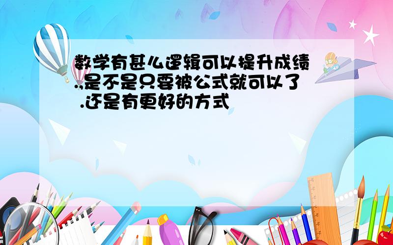 数学有甚么逻辑可以提升成绩 .,是不是只要被公式就可以了 .还是有更好的方式