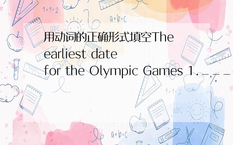 用动词的正确形式填空The earliest date for the Olympic Games 1._____（be