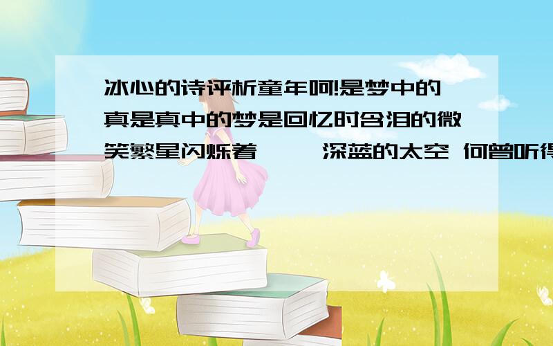 冰心的诗评析童年呵!是梦中的真是真中的梦是回忆时含泪的微笑繁星闪烁着—— 深蓝的太空 何曾听得见他们对语沉默中 微光里