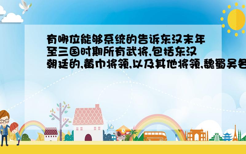 有哪位能够系统的告诉东汉末年至三国时期所有武将,包括东汉朝廷的,黄巾将领,以及其他将领,魏蜀吴各国