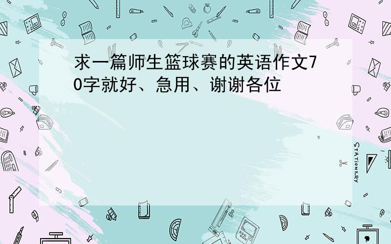 求一篇师生篮球赛的英语作文70字就好、急用、谢谢各位