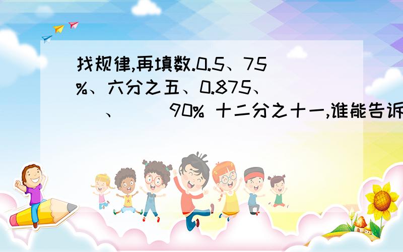 找规律,再填数.0.5、75%、六分之五、0.875、( )、（ ）90% 十二分之十一,谁能告诉俺是什么规律?