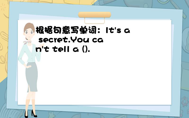 根据句意写单词：lt's a secret.You can't tell a ().