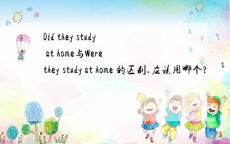 Did they study at home与Were they study at home 的区别,应该用哪个?