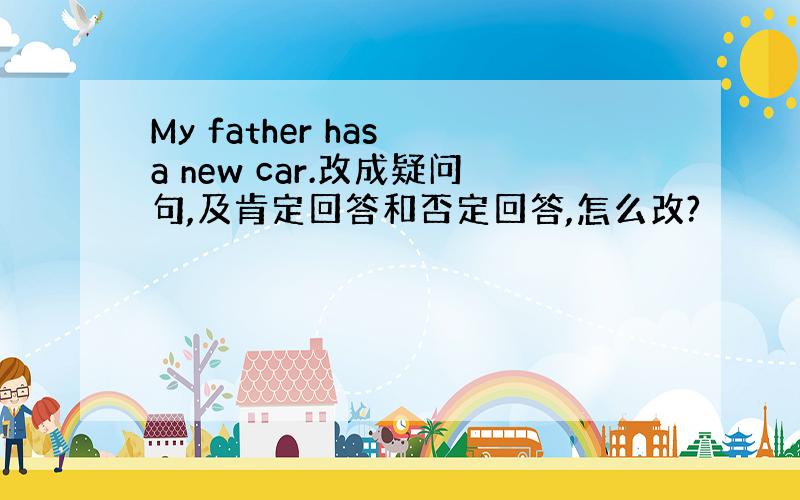 My father has a new car.改成疑问句,及肯定回答和否定回答,怎么改?