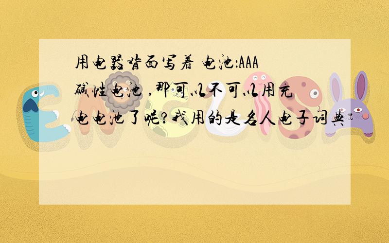 用电器背面写着 电池：AAA碱性电池 ,那可以不可以用充电电池了呢?我用的是名人电子词典