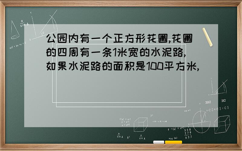 公园内有一个正方形花圃,花圃的四周有一条1米宽的水泥路,如果水泥路的面积是100平方米,