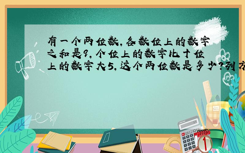 有一个两位数,各数位上的数字之和是9,个位上的数字比十位上的数字大5,这个两位数是多少?列方程.