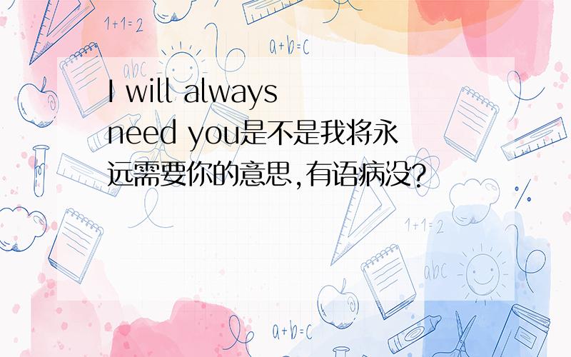 I will always need you是不是我将永远需要你的意思,有语病没?