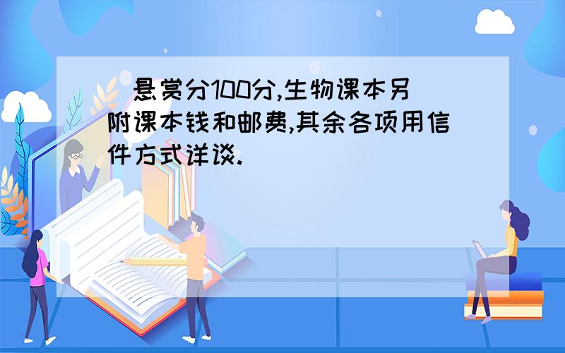 （悬赏分100分,生物课本另附课本钱和邮费,其余各项用信件方式详谈.）