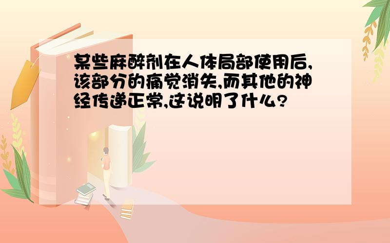 某些麻醉剂在人体局部使用后,该部分的痛觉消失,而其他的神经传递正常,这说明了什么?