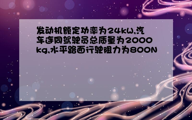 发动机额定功率为24kW,汽车连同驾驶员总质量为2000kg,水平路面行驶阻力为800N