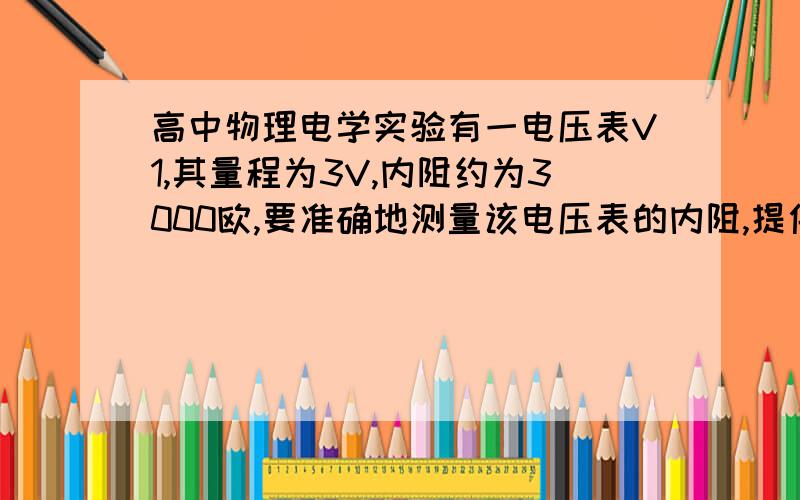 高中物理电学实验有一电压表V1,其量程为3V,内阻约为3000欧,要准确地测量该电压表的内阻,提供的实验器材有：电源E：